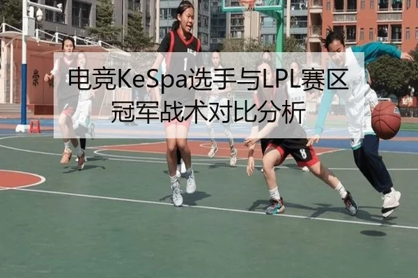 电竞KeSpa选手与LPL赛区冠军战术对比分析
